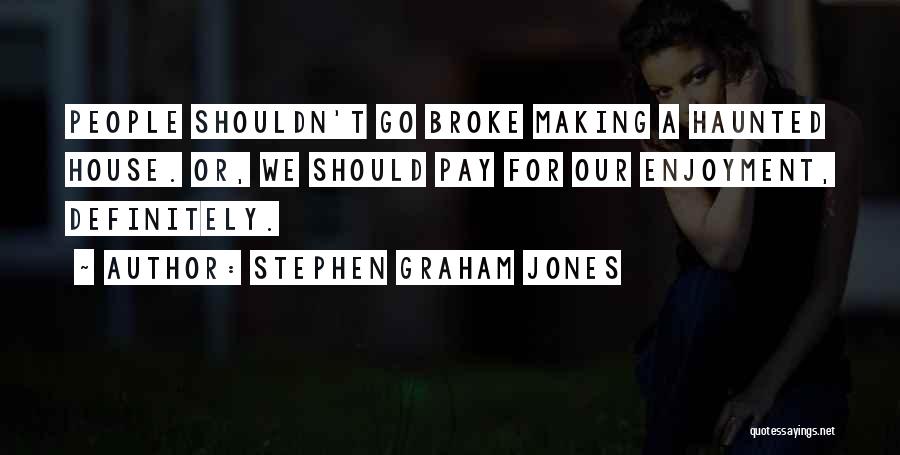 Stephen Graham Jones Quotes: People Shouldn't Go Broke Making A Haunted House. Or, We Should Pay For Our Enjoyment, Definitely.