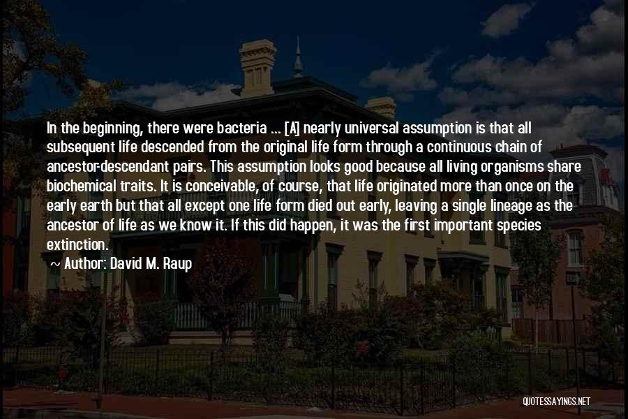 David M. Raup Quotes: In The Beginning, There Were Bacteria ... [a] Nearly Universal Assumption Is That All Subsequent Life Descended From The Original