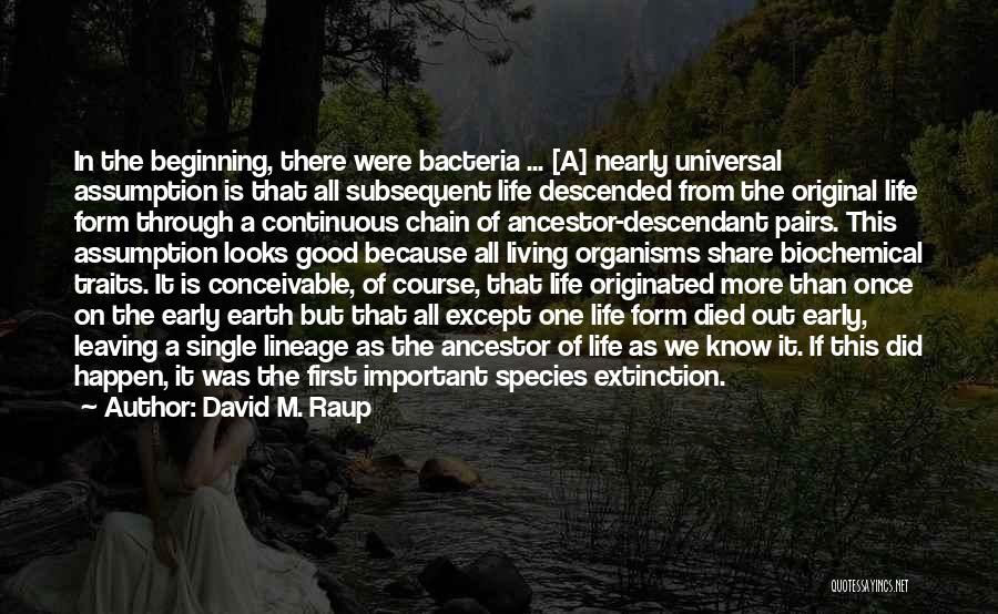 David M. Raup Quotes: In The Beginning, There Were Bacteria ... [a] Nearly Universal Assumption Is That All Subsequent Life Descended From The Original