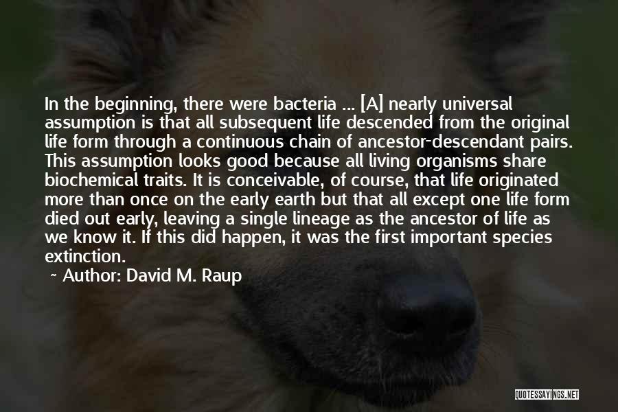 David M. Raup Quotes: In The Beginning, There Were Bacteria ... [a] Nearly Universal Assumption Is That All Subsequent Life Descended From The Original