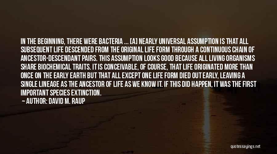 David M. Raup Quotes: In The Beginning, There Were Bacteria ... [a] Nearly Universal Assumption Is That All Subsequent Life Descended From The Original