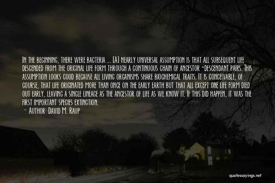 David M. Raup Quotes: In The Beginning, There Were Bacteria ... [a] Nearly Universal Assumption Is That All Subsequent Life Descended From The Original