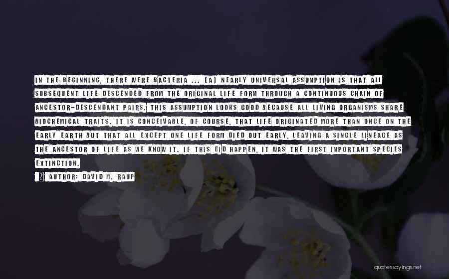 David M. Raup Quotes: In The Beginning, There Were Bacteria ... [a] Nearly Universal Assumption Is That All Subsequent Life Descended From The Original