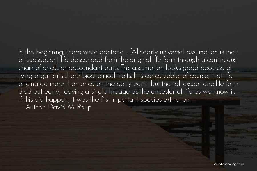 David M. Raup Quotes: In The Beginning, There Were Bacteria ... [a] Nearly Universal Assumption Is That All Subsequent Life Descended From The Original