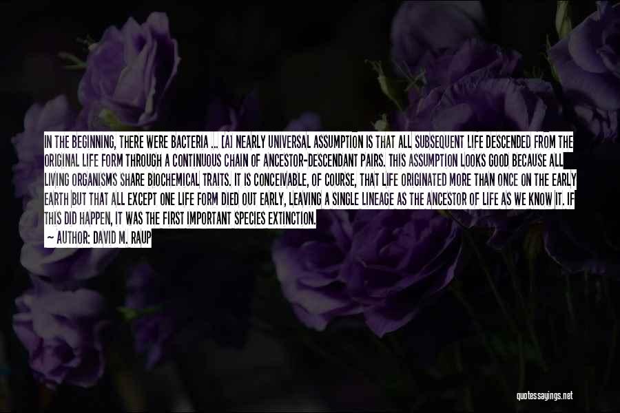 David M. Raup Quotes: In The Beginning, There Were Bacteria ... [a] Nearly Universal Assumption Is That All Subsequent Life Descended From The Original