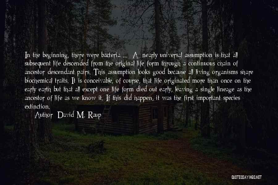 David M. Raup Quotes: In The Beginning, There Were Bacteria ... [a] Nearly Universal Assumption Is That All Subsequent Life Descended From The Original