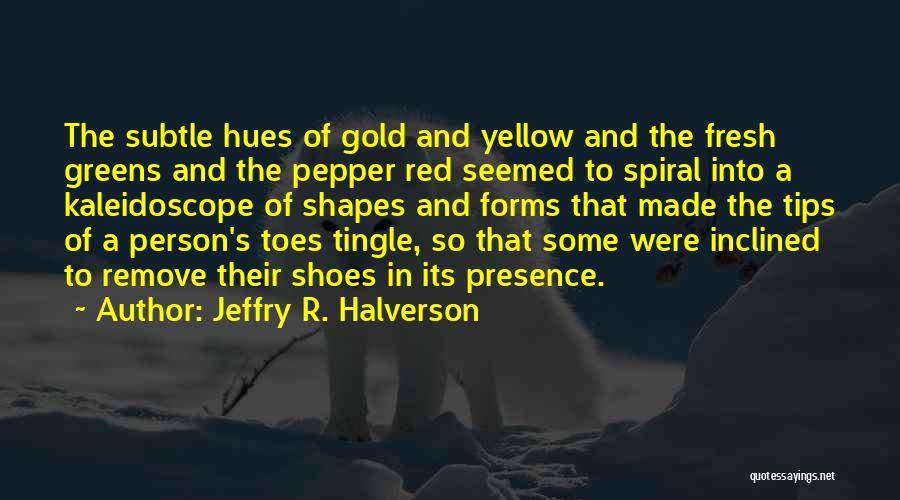 Jeffry R. Halverson Quotes: The Subtle Hues Of Gold And Yellow And The Fresh Greens And The Pepper Red Seemed To Spiral Into A
