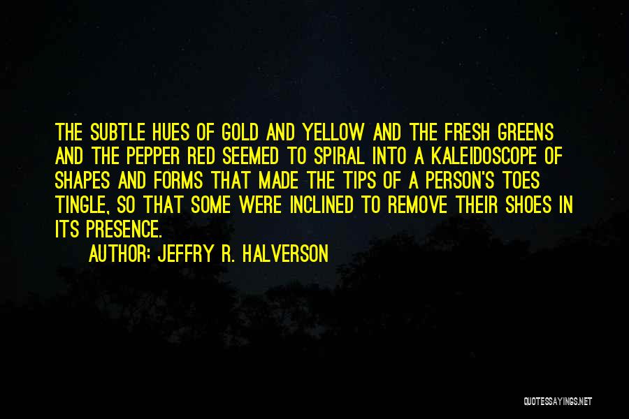 Jeffry R. Halverson Quotes: The Subtle Hues Of Gold And Yellow And The Fresh Greens And The Pepper Red Seemed To Spiral Into A