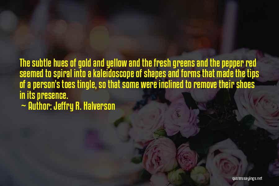 Jeffry R. Halverson Quotes: The Subtle Hues Of Gold And Yellow And The Fresh Greens And The Pepper Red Seemed To Spiral Into A