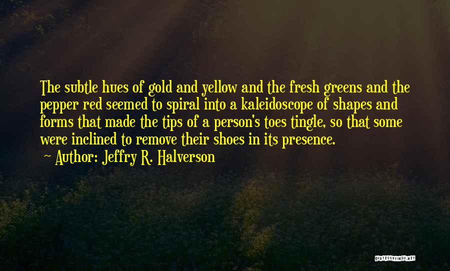 Jeffry R. Halverson Quotes: The Subtle Hues Of Gold And Yellow And The Fresh Greens And The Pepper Red Seemed To Spiral Into A