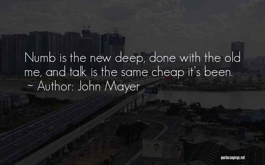 John Mayer Quotes: Numb Is The New Deep, Done With The Old Me, And Talk Is The Same Cheap It's Been.