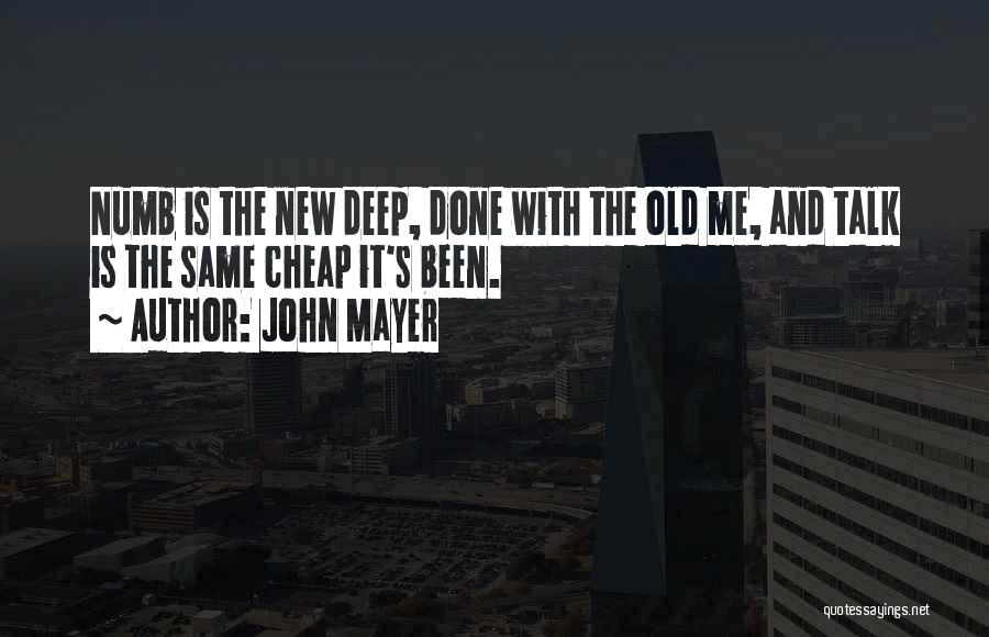 John Mayer Quotes: Numb Is The New Deep, Done With The Old Me, And Talk Is The Same Cheap It's Been.