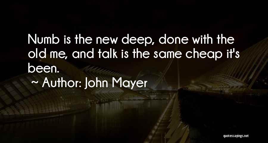 John Mayer Quotes: Numb Is The New Deep, Done With The Old Me, And Talk Is The Same Cheap It's Been.
