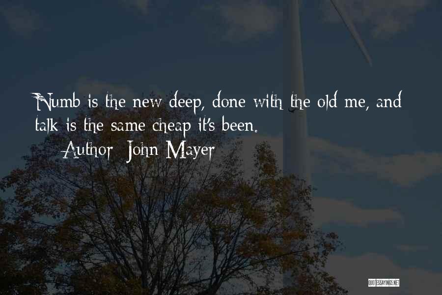 John Mayer Quotes: Numb Is The New Deep, Done With The Old Me, And Talk Is The Same Cheap It's Been.