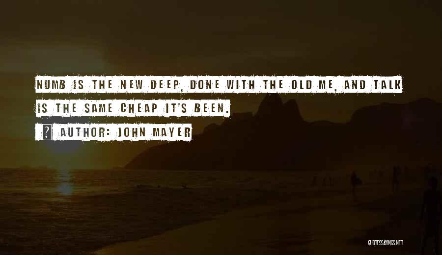 John Mayer Quotes: Numb Is The New Deep, Done With The Old Me, And Talk Is The Same Cheap It's Been.