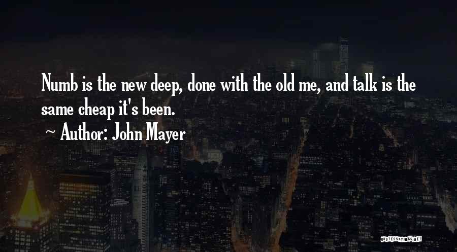 John Mayer Quotes: Numb Is The New Deep, Done With The Old Me, And Talk Is The Same Cheap It's Been.