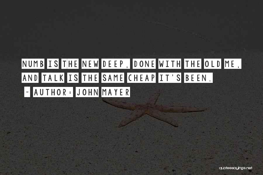 John Mayer Quotes: Numb Is The New Deep, Done With The Old Me, And Talk Is The Same Cheap It's Been.