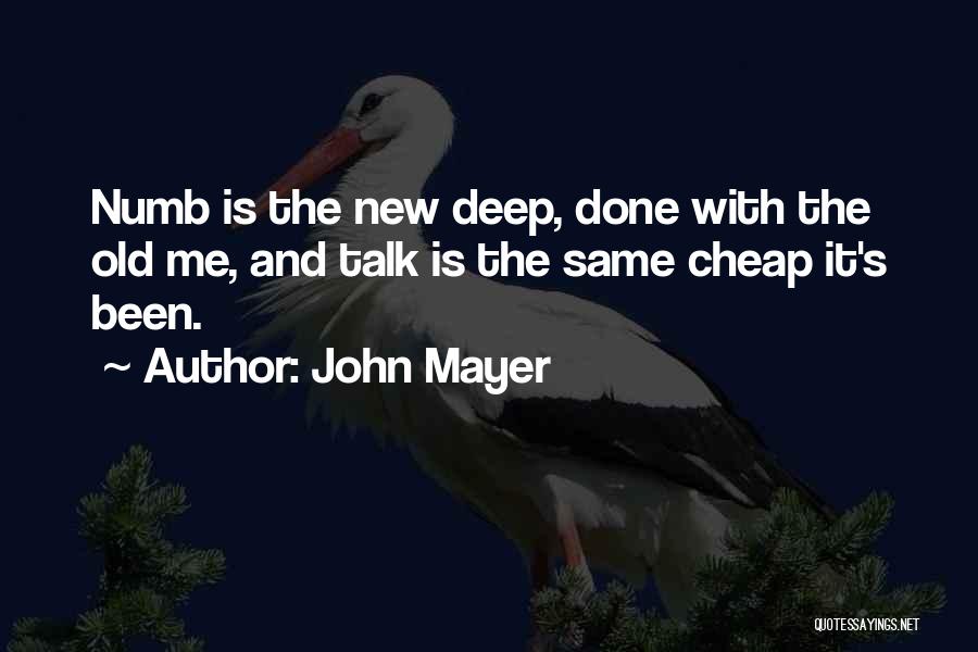 John Mayer Quotes: Numb Is The New Deep, Done With The Old Me, And Talk Is The Same Cheap It's Been.