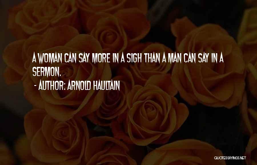 Arnold Haultain Quotes: A Woman Can Say More In A Sigh Than A Man Can Say In A Sermon.