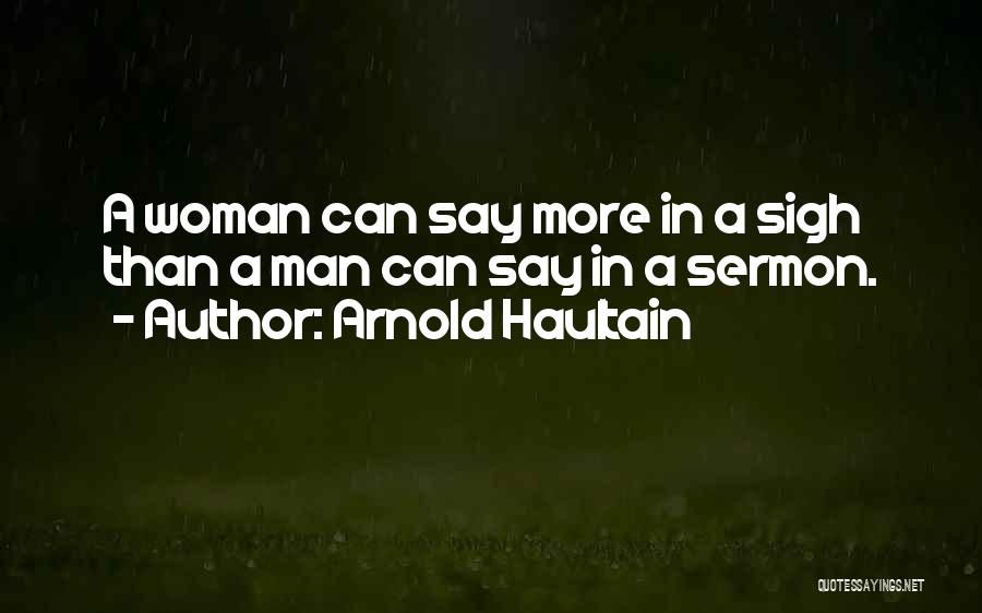 Arnold Haultain Quotes: A Woman Can Say More In A Sigh Than A Man Can Say In A Sermon.