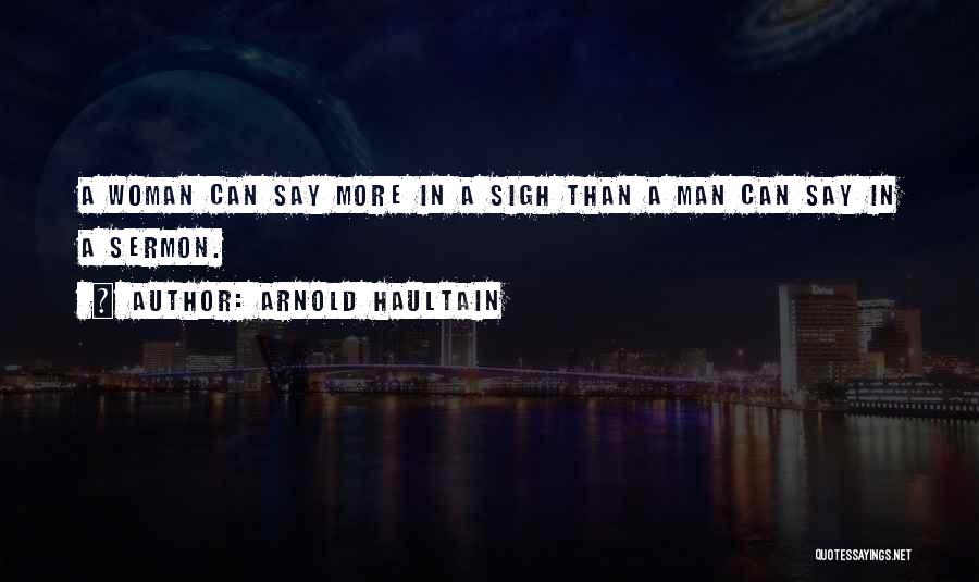 Arnold Haultain Quotes: A Woman Can Say More In A Sigh Than A Man Can Say In A Sermon.
