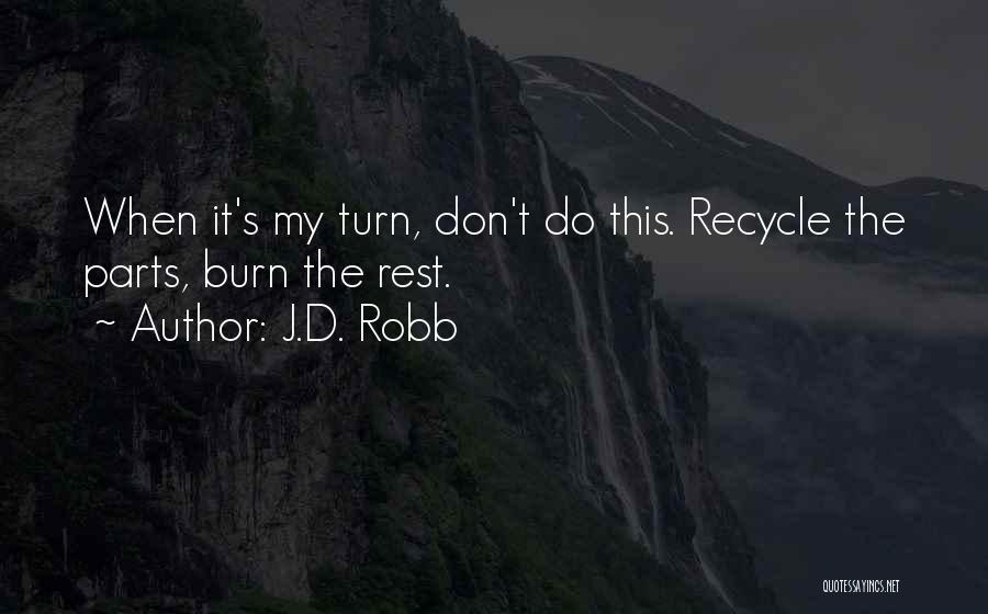 J.D. Robb Quotes: When It's My Turn, Don't Do This. Recycle The Parts, Burn The Rest.
