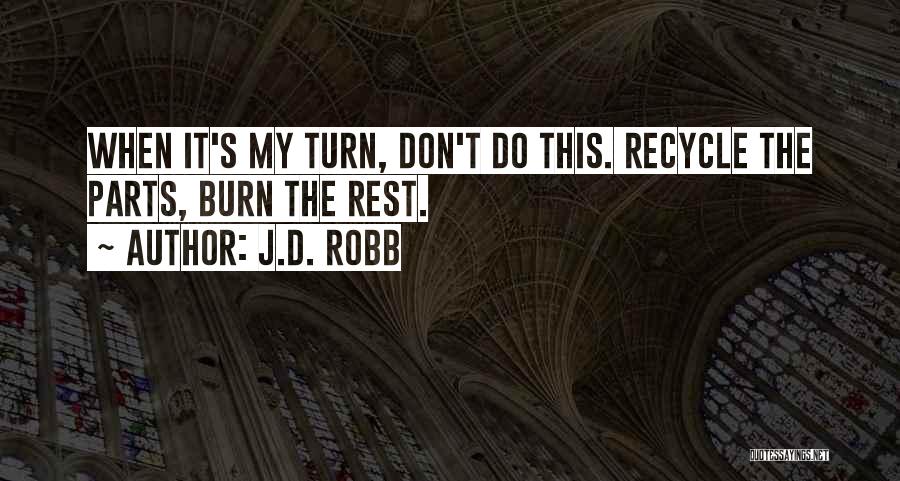 J.D. Robb Quotes: When It's My Turn, Don't Do This. Recycle The Parts, Burn The Rest.