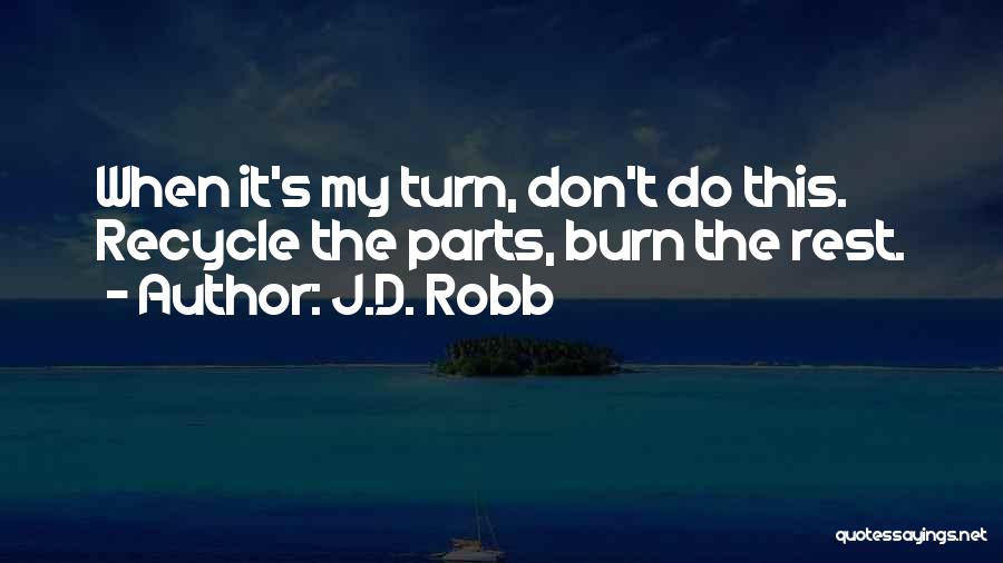 J.D. Robb Quotes: When It's My Turn, Don't Do This. Recycle The Parts, Burn The Rest.