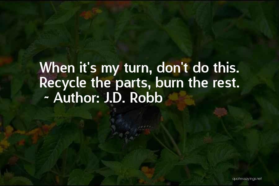 J.D. Robb Quotes: When It's My Turn, Don't Do This. Recycle The Parts, Burn The Rest.
