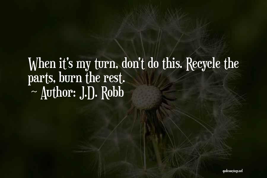 J.D. Robb Quotes: When It's My Turn, Don't Do This. Recycle The Parts, Burn The Rest.