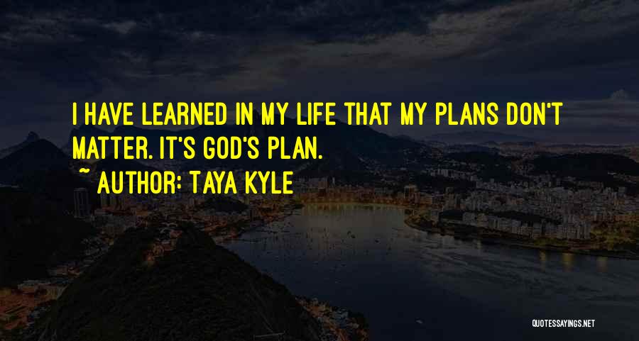 Taya Kyle Quotes: I Have Learned In My Life That My Plans Don't Matter. It's God's Plan.