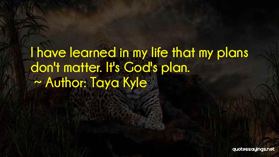 Taya Kyle Quotes: I Have Learned In My Life That My Plans Don't Matter. It's God's Plan.