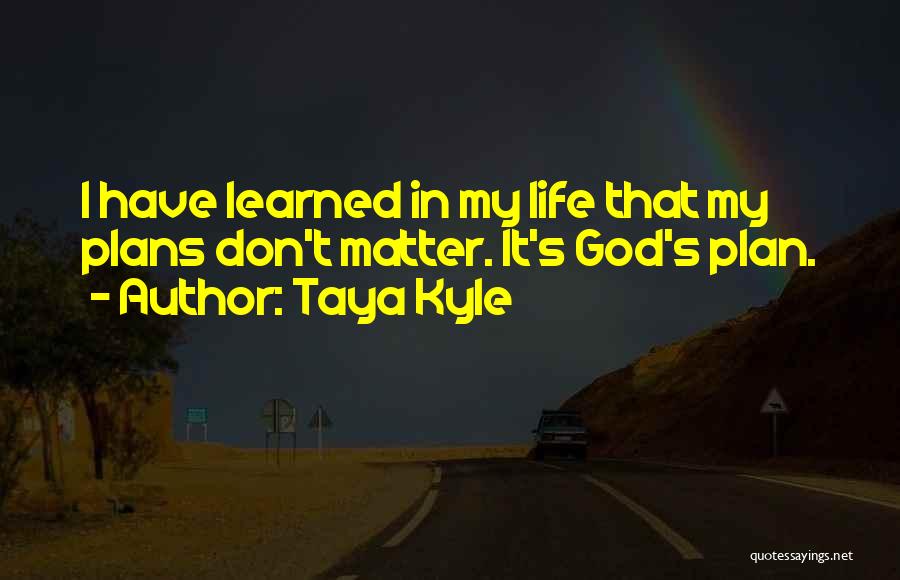 Taya Kyle Quotes: I Have Learned In My Life That My Plans Don't Matter. It's God's Plan.