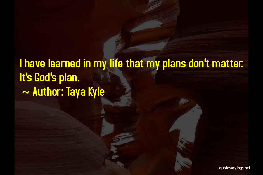 Taya Kyle Quotes: I Have Learned In My Life That My Plans Don't Matter. It's God's Plan.