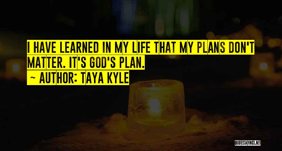 Taya Kyle Quotes: I Have Learned In My Life That My Plans Don't Matter. It's God's Plan.