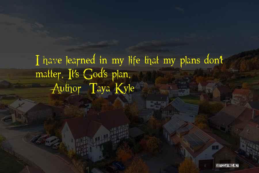 Taya Kyle Quotes: I Have Learned In My Life That My Plans Don't Matter. It's God's Plan.