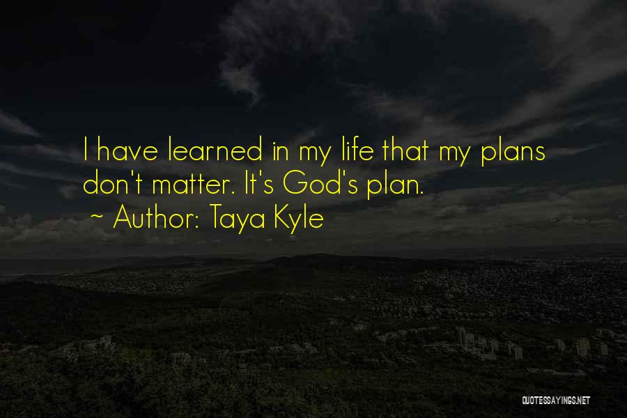 Taya Kyle Quotes: I Have Learned In My Life That My Plans Don't Matter. It's God's Plan.