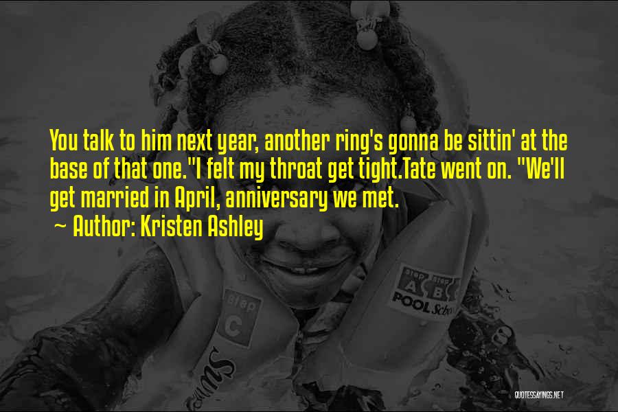 Kristen Ashley Quotes: You Talk To Him Next Year, Another Ring's Gonna Be Sittin' At The Base Of That One.i Felt My Throat