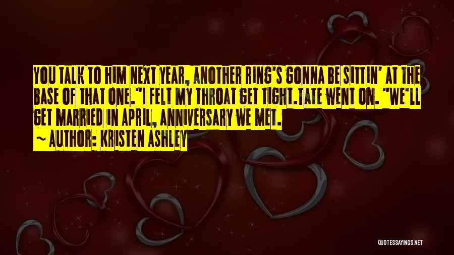 Kristen Ashley Quotes: You Talk To Him Next Year, Another Ring's Gonna Be Sittin' At The Base Of That One.i Felt My Throat