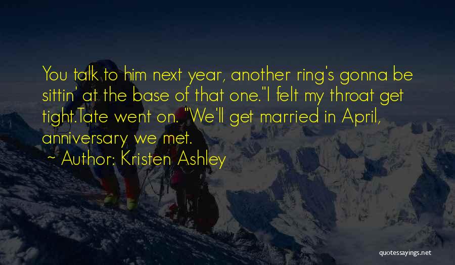 Kristen Ashley Quotes: You Talk To Him Next Year, Another Ring's Gonna Be Sittin' At The Base Of That One.i Felt My Throat