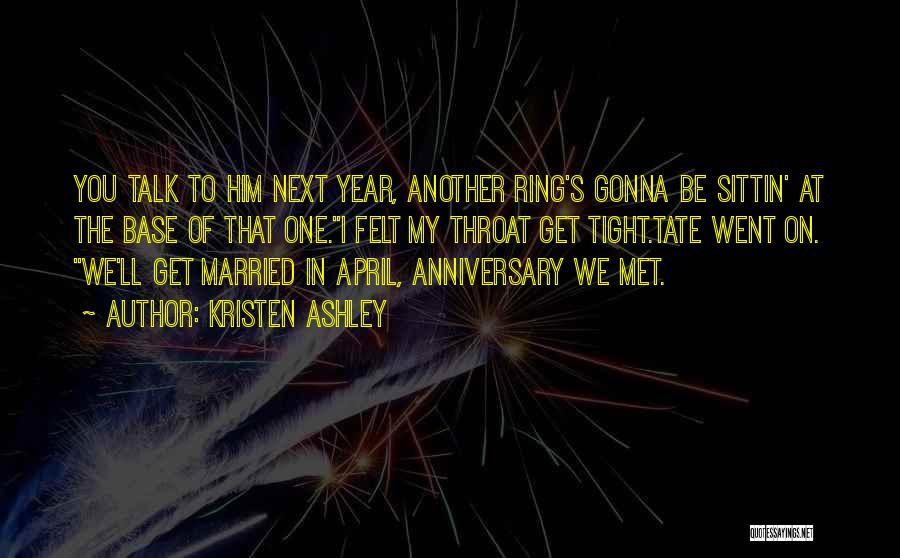 Kristen Ashley Quotes: You Talk To Him Next Year, Another Ring's Gonna Be Sittin' At The Base Of That One.i Felt My Throat