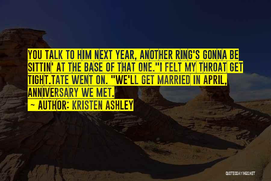 Kristen Ashley Quotes: You Talk To Him Next Year, Another Ring's Gonna Be Sittin' At The Base Of That One.i Felt My Throat