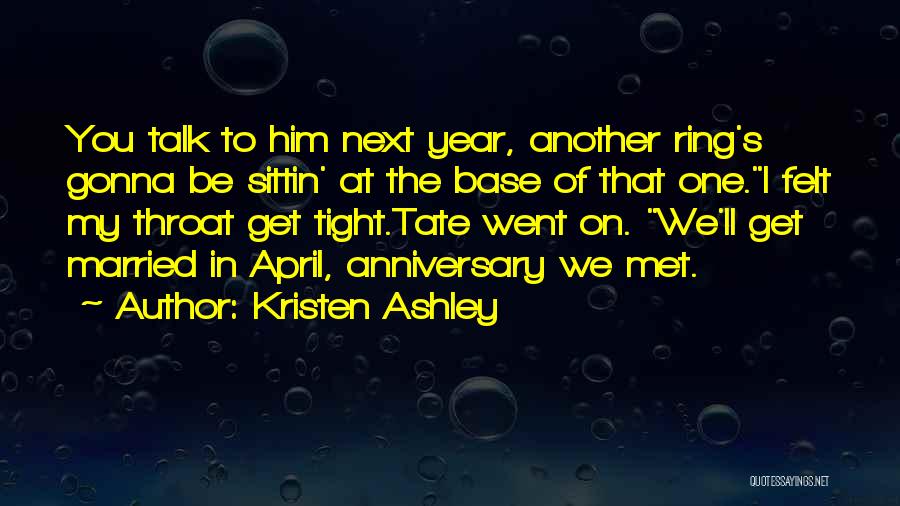 Kristen Ashley Quotes: You Talk To Him Next Year, Another Ring's Gonna Be Sittin' At The Base Of That One.i Felt My Throat