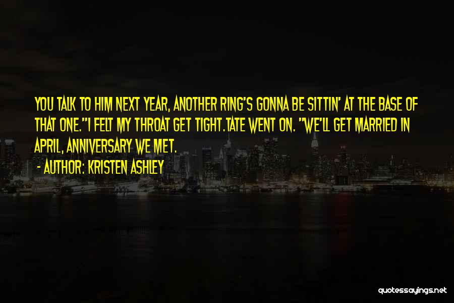 Kristen Ashley Quotes: You Talk To Him Next Year, Another Ring's Gonna Be Sittin' At The Base Of That One.i Felt My Throat