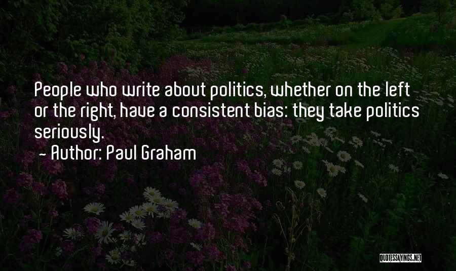 Paul Graham Quotes: People Who Write About Politics, Whether On The Left Or The Right, Have A Consistent Bias: They Take Politics Seriously.