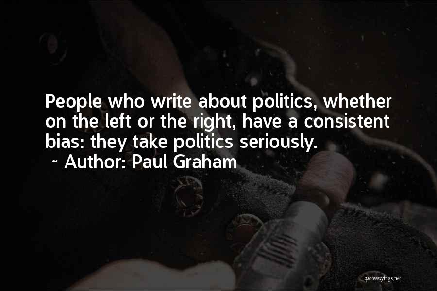 Paul Graham Quotes: People Who Write About Politics, Whether On The Left Or The Right, Have A Consistent Bias: They Take Politics Seriously.