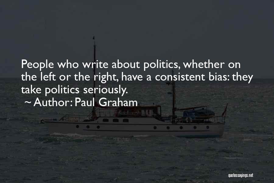 Paul Graham Quotes: People Who Write About Politics, Whether On The Left Or The Right, Have A Consistent Bias: They Take Politics Seriously.