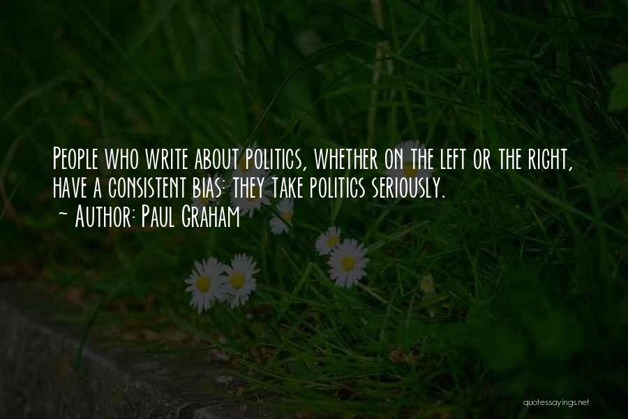 Paul Graham Quotes: People Who Write About Politics, Whether On The Left Or The Right, Have A Consistent Bias: They Take Politics Seriously.