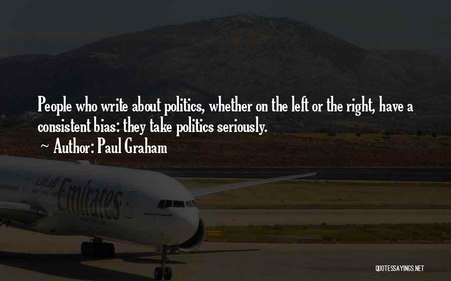 Paul Graham Quotes: People Who Write About Politics, Whether On The Left Or The Right, Have A Consistent Bias: They Take Politics Seriously.