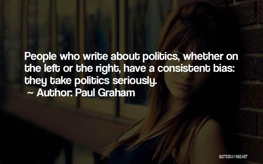 Paul Graham Quotes: People Who Write About Politics, Whether On The Left Or The Right, Have A Consistent Bias: They Take Politics Seriously.